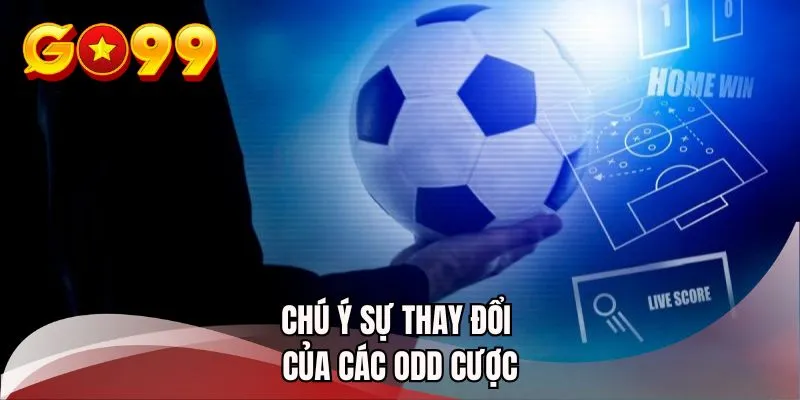 Chú ý sự thay đổi của các odd cược