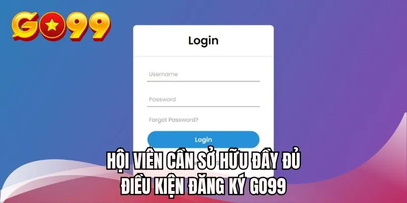 Hội viên cần sở hữu đầy đủ điều kiện đăng ký GO99