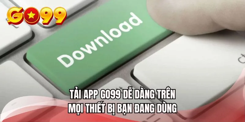 Tải app GO99 dễ dàng trên mọi thiết bị bạn đang dùng